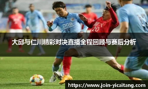 大邱与仁川精彩对决直播全程回顾与赛后分析